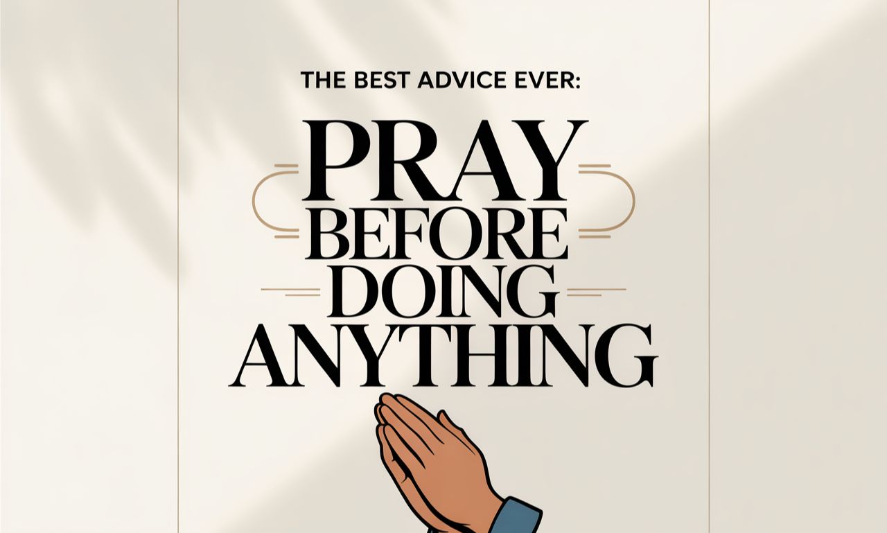 The Best Advice Ever: Pray Before Doing Anything